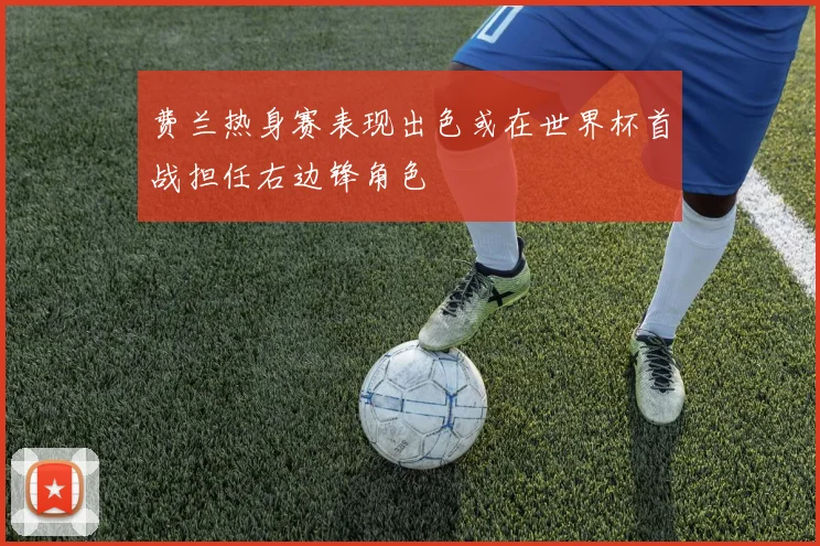 费兰热身赛表现出色或在世界杯首战担任右边锋角色
