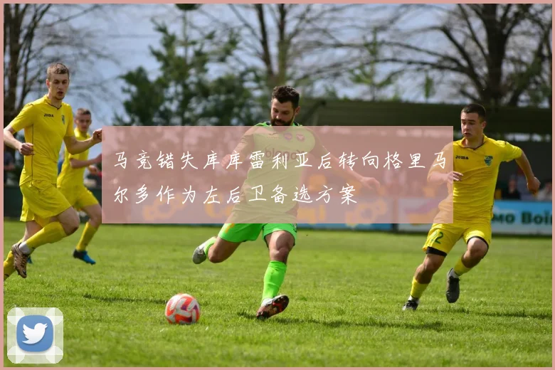 马竞错失库库雷利亚后转向格里马尔多作为左后卫备选方案