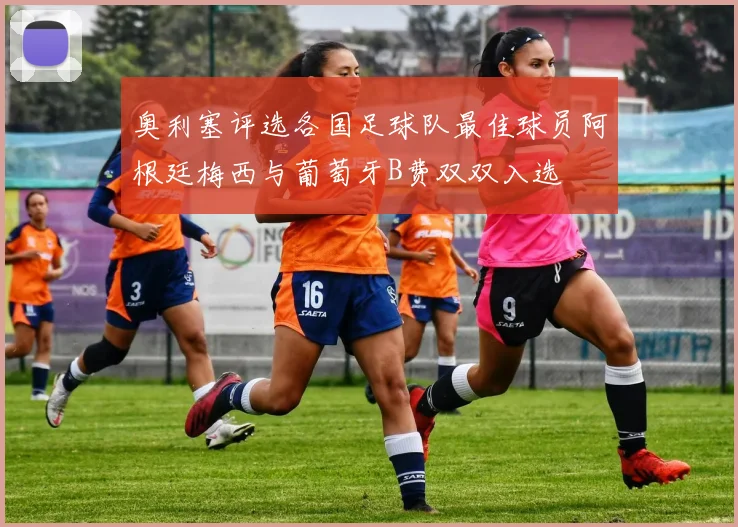 奥利塞评选各国足球队最佳球员阿根廷梅西与葡萄牙B费双双入选