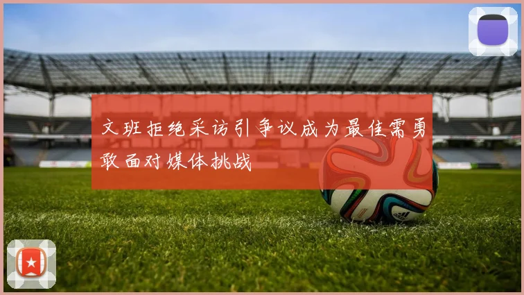文班拒绝采访引争议成为最佳需勇敢面对媒体挑战