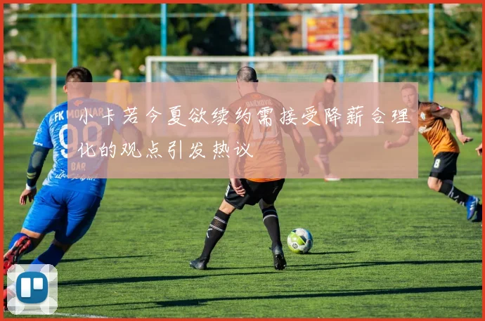 小卡若今夏欲续约需接受降薪合理化的观点引发热议