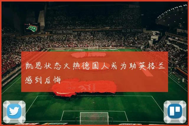 凯恩状态火热德国人或为助英格兰感到后悔
