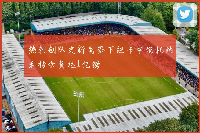 热刺创队史新高签下纽卡中场托纳利转会费达1亿镑