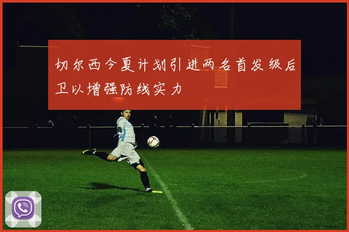 切尔西今夏计划引进两名首发级后卫以增强防线实力