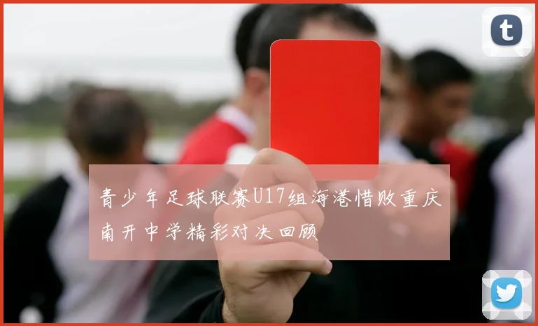 青少年足球联赛U17组海港惜败重庆南开中学精彩对决回顾